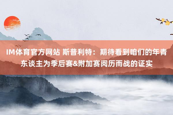 IM体育官方网站 斯普利特：期待看到咱们的年青东谈主为季后赛&附加赛阅历而战的证实
