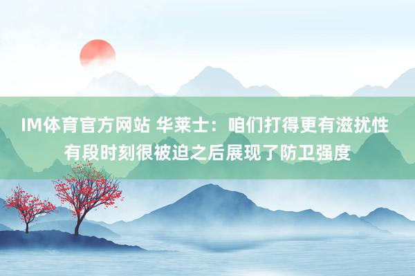 IM体育官方网站 华莱士：咱们打得更有滋扰性 有段时刻很被迫之后展现了防卫强度