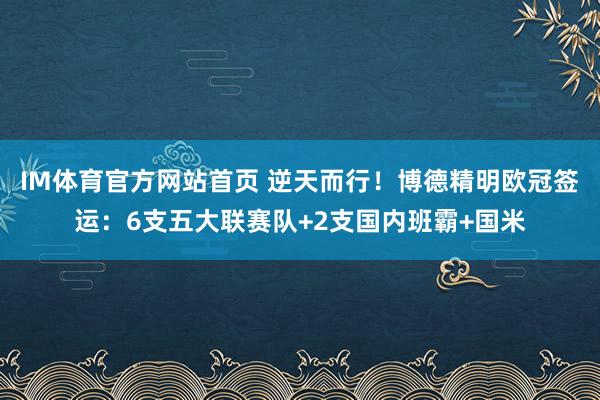 IM体育官方网站首页 逆天而行！博德精明欧冠签运：6支五大联赛队+2支国内班霸+国米