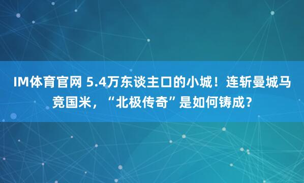 IM体育官网 5.4万东谈主口的小城！连斩曼城马竞国米，“北极传奇”是如何铸成？