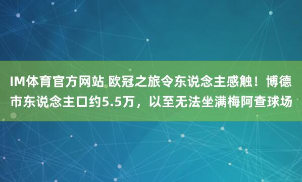 IM体育官方网站 欧冠之旅令东说念主感触！博德市东说念主口约5.5万，以至无法坐满梅阿查球场