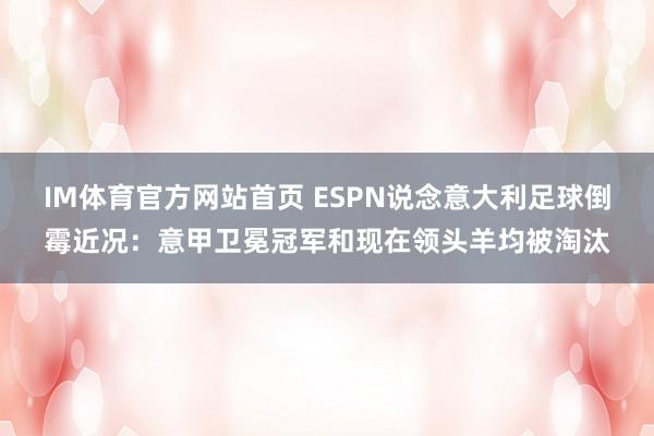 IM体育官方网站首页 ESPN说念意大利足球倒霉近况：意甲卫冕冠军和现在领头羊均被淘汰