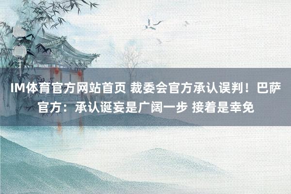 IM体育官方网站首页 裁委会官方承认误判！巴萨官方：承认诞妄是广阔一步 接着是幸免