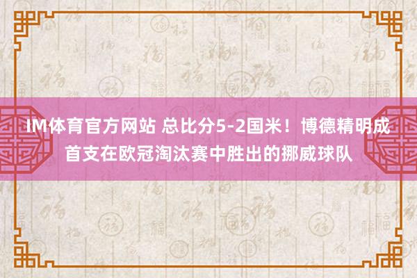 IM体育官方网站 总比分5-2国米！博德精明成首支在欧冠淘汰赛中胜出的挪威球队