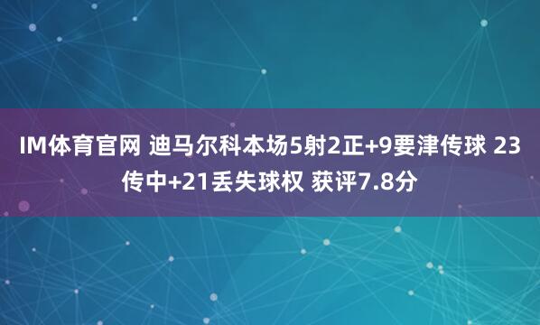 IM体育官网 迪马尔科本场5射2正+9要津传球 23传中+21丢失球权 获评7.8分