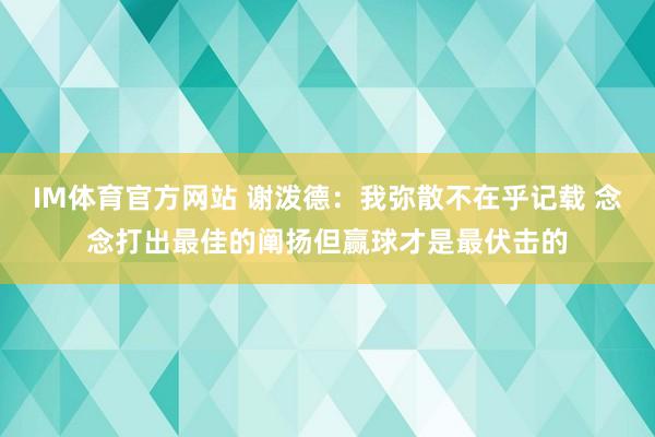 IM体育官方网站 谢泼德：我弥散不在乎记载 念念打出最佳的阐扬但赢球才是最伏击的