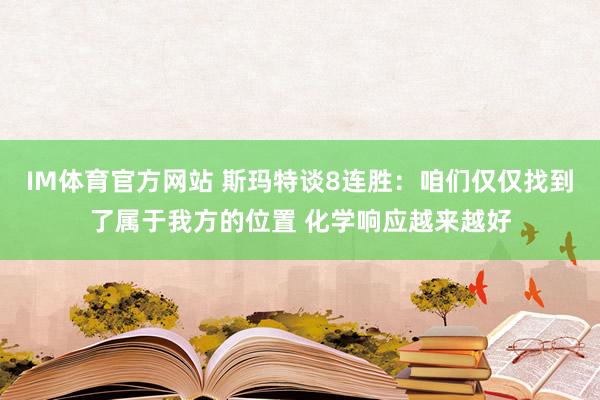 IM体育官方网站 斯玛特谈8连胜：咱们仅仅找到了属于我方的位置 化学响应越来越好