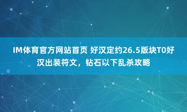 IM体育官方网站首页 好汉定约26.5版块T0好汉出装符文，钻石以下乱杀攻略