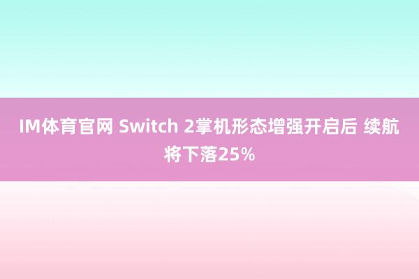 IM体育官网 Switch 2掌机形态增强开启后 续航将下落25%