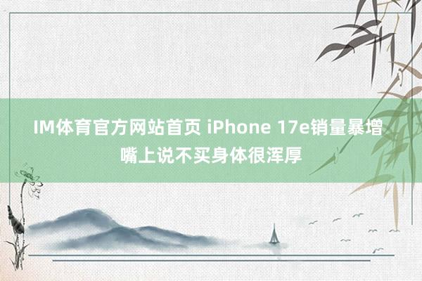 IM体育官方网站首页 iPhone 17e销量暴增 嘴上说不买身体很浑厚