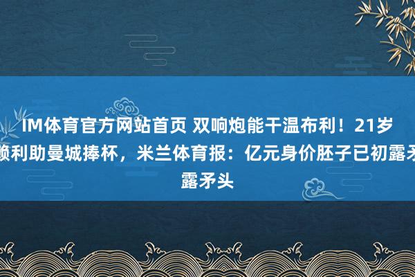 IM体育官方网站首页 双响炮能干温布利！21岁奥赖利助曼城捧杯，米兰体育报：亿元身价胚子已初露矛头
