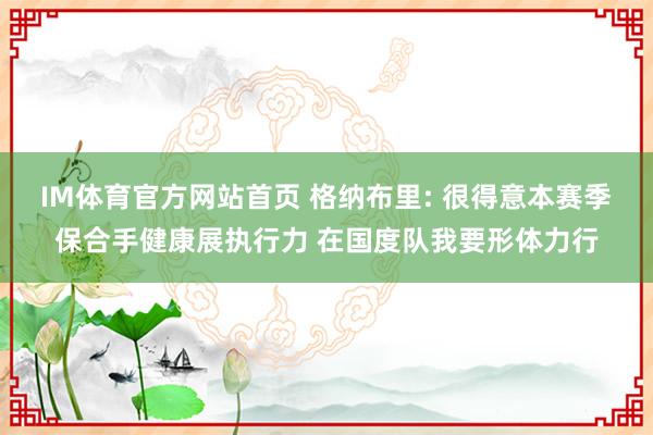 IM体育官方网站首页 格纳布里: 很得意本赛季保合手健康展执行力 在国度队我要形体力行