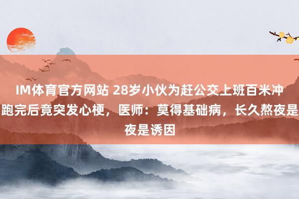IM体育官方网站 28岁小伙为赶公交上班百米冲刺，跑完后竟突发心梗，医师：莫得基础病，长久熬夜是诱因