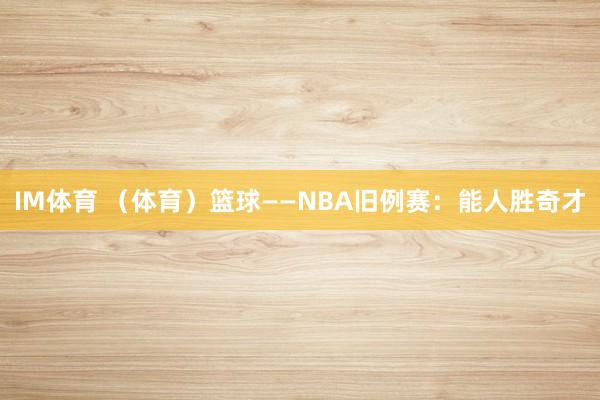 IM体育 （体育）篮球——NBA旧例赛：能人胜奇才