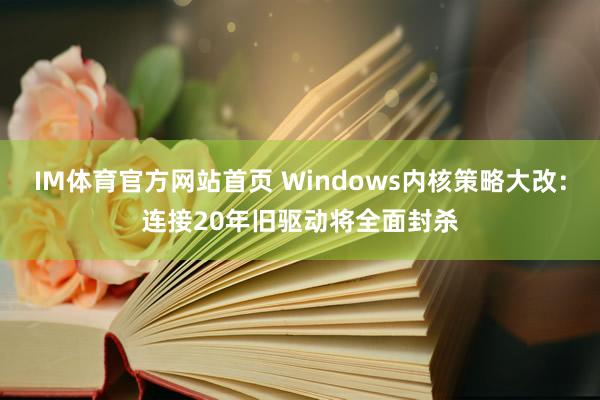 IM体育官方网站首页 Windows内核策略大改：连接20年旧驱动将全面封杀