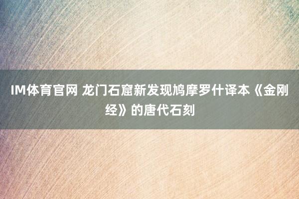 IM体育官网 龙门石窟新发现鸠摩罗什译本《金刚经》的唐代石刻