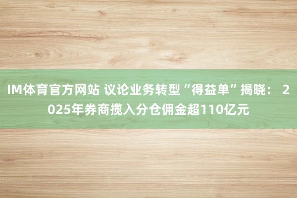 IM体育官方网站 议论业务转型“得益单”揭晓： 2025年券商揽入分仓佣金超110亿元