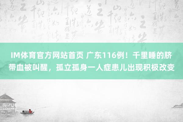 IM体育官方网站首页 广东116例！千里睡的脐带血被叫醒，孤立孤身一人症患儿出现积极改变